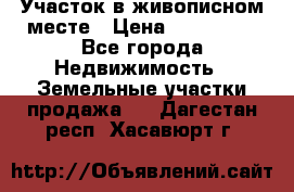 Участок в живописном месте › Цена ­ 180 000 - Все города Недвижимость » Земельные участки продажа   . Дагестан респ.,Хасавюрт г.